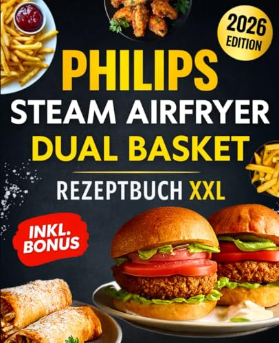 Philips Steam Airfryer Dual Basket Rezeptbuch XXL für Berufstätige & Familien: Einfache und leckere Rezepte für die Philips 5000 Series mit Dampffunktion – Mit Tipps, Tricks und Farbfotos