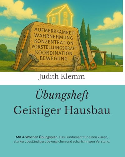 Übungsheft Geistiger Hausbau: Mit 4-Wochen Übungsplan. Das Fundament für einen klaren, starken, beständigen, beweglichen und scharfsinnigen Verstand