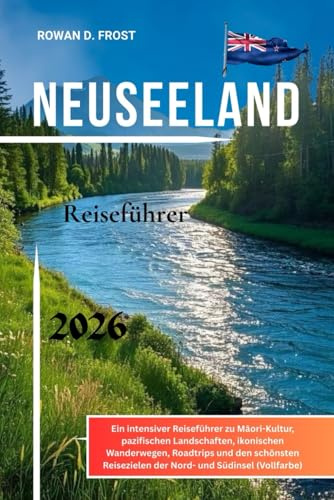 Neuseeland Reiseführer 2026: Ein intensiver Reiseführer zu Māori-Kultur, pazifischen Landschaften, ikonischen Wanderwegen, Roadtrips und den schönsten Reisezielen der Nord- und Südinsel (Vollfarbe)