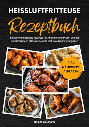 Heißluftfritteuse Rezeptbuch: Einfache und leckere Rezepte für Anfänger und Profis, alle mit wunderschönen Bildern illustriert, inklusive Nährwertangaben