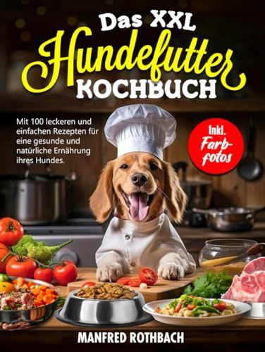 DAS XXL HUNDEFUTTER KOCHBUCH: Mit 100 leckeren und einfachen Rezepten für eine gesunde und natürliche Ernährung ihres Hundes. Inkl. Farbfotos