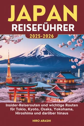 JAPAN REISEFÜHRER 2025–2026: Insider-Reiserouten und wichtige Routen für Tokio, Kyoto, Osaka, Yokohama, Hiroshima und darüber hinaus