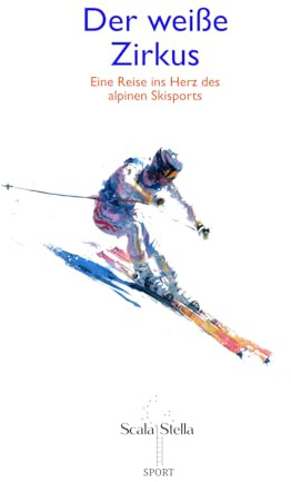 Der weiße Zirkus: Eine Reise ins Herz des alpinen Skisports (Scala Stella SPORT)