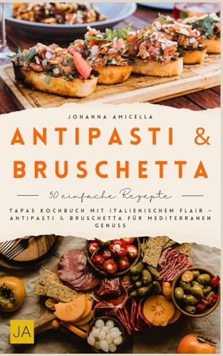 Antipasti & Bruschetta: Tapas Kochbuch mit italienischem Flair – Antipasti & Bruschetta für mediterranen Genuss
