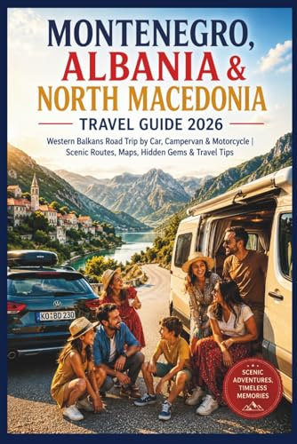 Montenegro, Albania & North Macedonia Travel Guide 2026: Western Balkans Road Trip by Car, Campervan & Motorcycle | Scenic Routes, Maps, Hidden Gems & Travel Tips