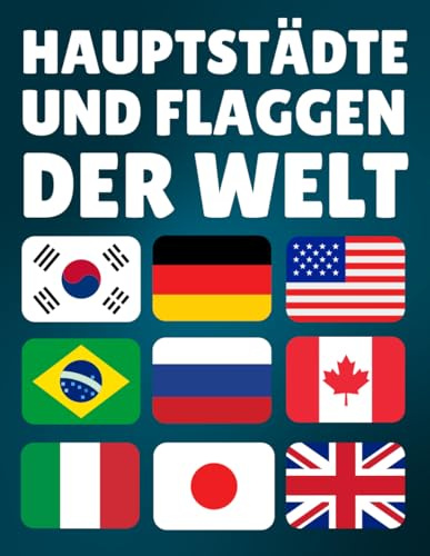 Die Hauptstädte und Flaggen der Welt lernen: Wichtige Informationen der Länder der Welt: Hauptstädte, Bevölkerung, Währung, Sprachen und Fläche