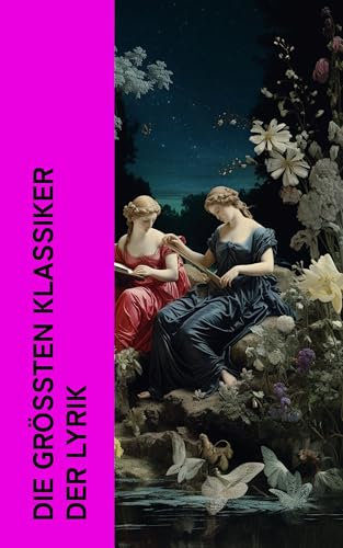 Die größten Klassiker der Lyrik: Die schönsten Gedichte der Weltliteratur: Bhagavadgita, Duineser Elegien, Grashalme, Venus und Adonis, Das verlorene Paradies, West-östlicher Divan