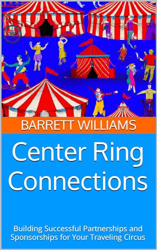 Center Ring Connections: Building Successful Partnerships and Sponsorships for Your Traveling Circus (Under the Big Top: A Guide to Starting Your Own Traveling Circus)