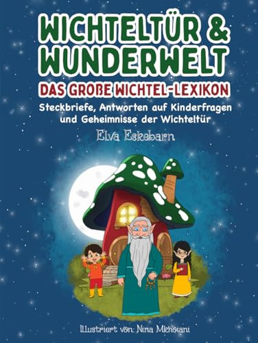 Wichteltür und Wunderwelt: Das große Wichtel-Lexikon Steckbriefe, Antworten auf Kinderfragen und Geheimnisse der Wichteltür