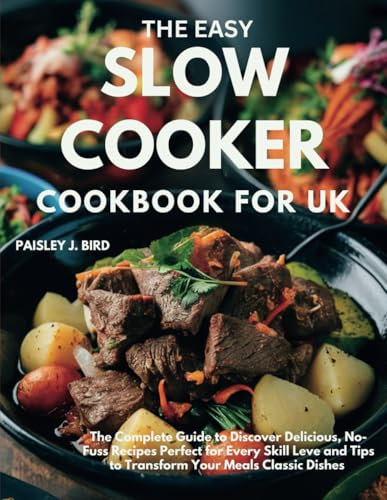 THE EASY SLOW COOKER COOKBOOK FOR UK: The Complete Guide to Discover Delicious, No-Fuss Recipes Perfect for Every Skill Leve and Tips to Transform Your Meals Classic Dishes