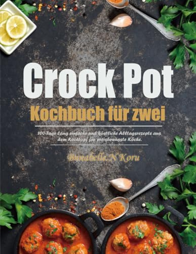 Crock Pot Kochbuch für zwei: 100-Tage lang einfache und köstliche Alltagsrezepte aus dem Kochtopf für preisbewusste Köche.