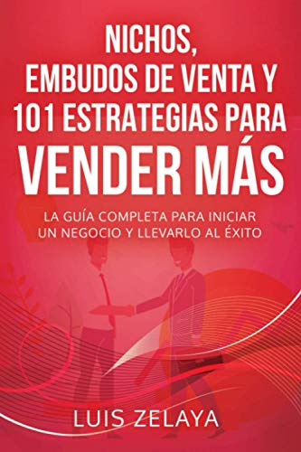 NICHOS, EMBUDOS DE VENTA Y 101 ESTRATEGIAS PARA VENDER MÁS: La guía completa para iniciar un negocio y llevarlo al éxito (Estrategias de Éxito: Dominando el Mercadeo y las Ventas)