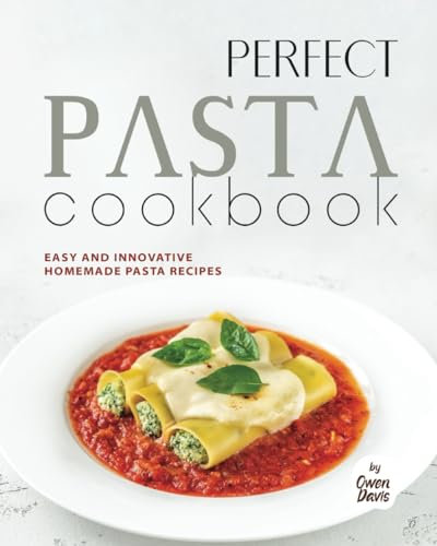 Perfect Pasta Cookbook: Easy and Innovative Homemade Pasta Recipes