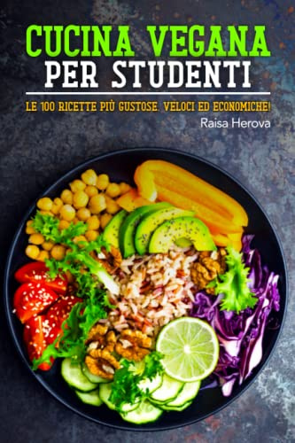 CUCINA VEGANA PER STUDENTI: LE 100 RICETTE PIÙ GUSTOSE, VELOCI ED ECONOMICHE!