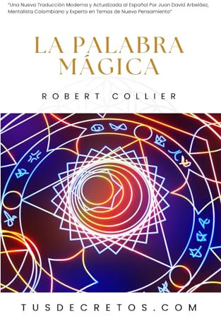 La Palabra Mágica - Robert Collier: Una Traducción Moderna y Actualizada al Español Por Juan David Arbeláez, Mentalista y Experto en Temas de Nuevo Pensamiento