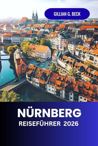 Nürnberg Reiseführer 2026: Erkunde Deutschlands mittelalterliche Stadt der Geschichte, Kunst und Kultur – Top-Attraktionen, lokale Küche, ... Schätze für ein unvergessliches Erlebnis.