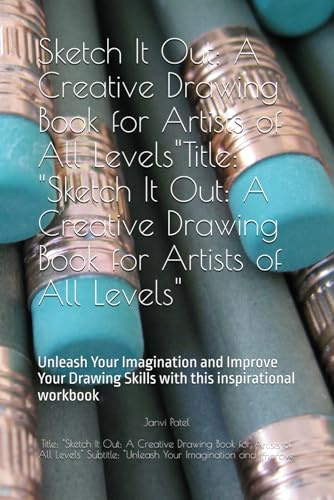 Sketch It Out: A Creative Drawing Book for Artists of All Levels: Unleash Your Imagination and Improve Your Drawing Skills with this inspirational workbook