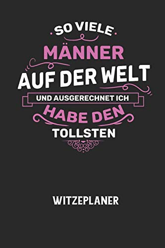 SO VIELE MÄNNER AUF DER WELT UND AUSGERECHNET ICH HABE DEN TOLLSTEN - Witzeplaner: Hilfestellung, um neue Witze zu finden und für immer festzuhalten!