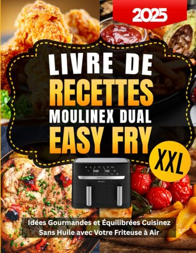 Livre de Recettes Moulinex Dual Easy Fry XXL: Idées Gourmandes et Équilibrées - Cuisinez Sans Huile avec Votre Friteuse à Air