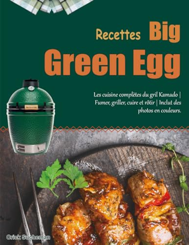 Recettes Big Green Egg: Les cuisine complètes du gril Kamado | Fumer, griller, cuire et rôtir | Inclut des photos en couleurs.