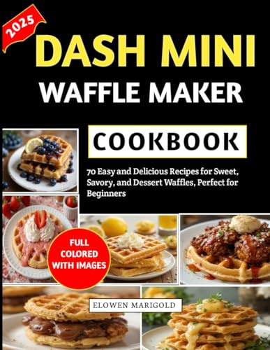 Dash Mini Waffle Maker Cookbook: 70 Easy and Delicious Recipes for Sweet, Savory, and Dessert Waffles, Perfect for Beginners