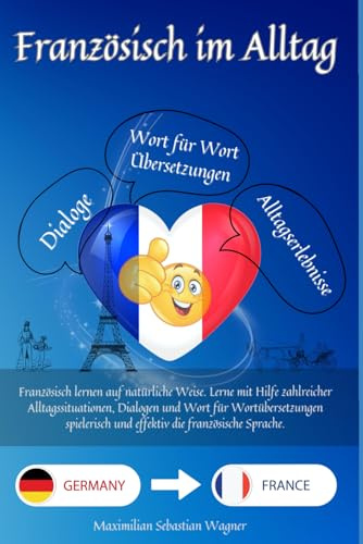 Französisch im Alltag: Französisch lernen auf natürliche Weise. Lerne mit Hilfe zahlreicher Alltagssituationen, Dialogen und einer Wort für ... und effektiv die französische Sprache.