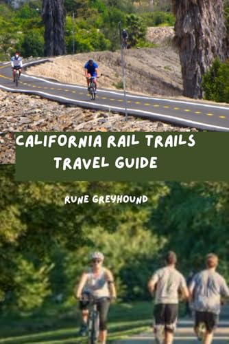 California Rail Trails Travel Guide: A Complete Guide to Exploring The Golden State's Converted Railway Corridors of Over 70+ Rail Trails