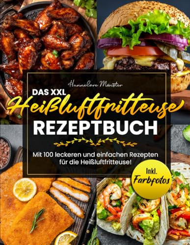 Das XXL Heißluftfritteuse Rezeptbuch: Mit 100 leckeren und einfachen Rezepten für die Heißluftfritteuse! Inkl. Farbfotos