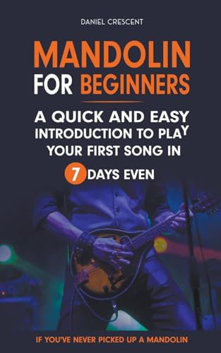 Mandolin For Beginners: A Quick and Easy Introduction to Play Your First Song In 7 Days Even If You've Never Picked Up A Mandolin
