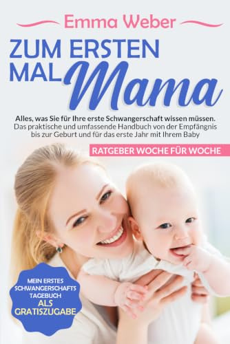 Zum ersten Mal Mutter: Alles, was Sie für Ihre erste Schwangerschaft wissen müssen. Der praktische, detaillierte Leitfaden von der Empfängnis bis zur ... mit Ihrem Baby+ Bonus (Zum ersten Mal Mama)