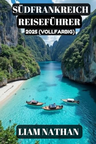 SÜDFRANKREICH REISEFÜHRER 2025 (VOLLFARBIG): Entdecken Sie Die Top-Attraktionen, Versteckten Juwelen, Kulinarischen Köstlichkeiten Und Kulturellen ... Marseille, Avignon, Cannes Und Darüber Hinaus