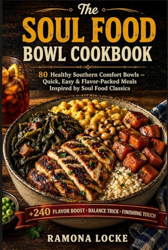 The Soul Food Bowl Cookbook: 80 Healthy Southern Comfort Bowls — Quick, Easy & Flavor-Packed Meals Inspired by Soul Food Classics