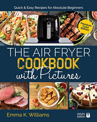 The Air Fryer Cookbook with Pictures: Quick & Easy Recipes for Absolute Beginners | Full Color Edition
