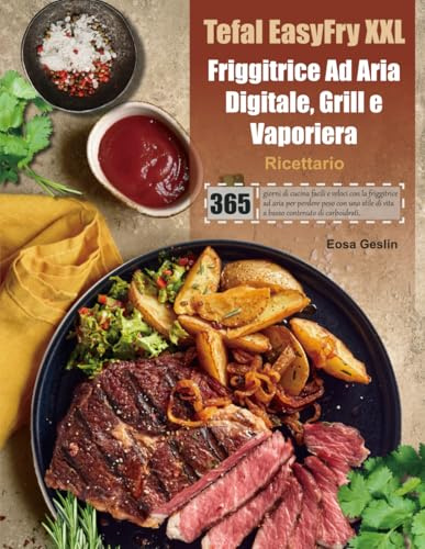 Tefal EasyFry XXL Friggitrice Ad Aria Digitale, Grill e Vaporiera Ricettario: 365 giorni di cucina facili e veloci con la friggitrice ad aria per ... di vita a basso contenuto di carboidrati.