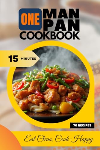 One Man, One Pan Cookbook: 70 Quick & Easy Single-Pan Recipes for Healthy Eating, Weight Management, and Minimal Cleanup: Simple high-protein meals ... lunch, dinner recipes for busy men & women.