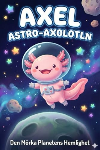 Axel Astro-Axolotln: Den Mörka Planetens Hemlighet: En rymdberättelse om mod och mörkrädsla för barn (4-7 år)