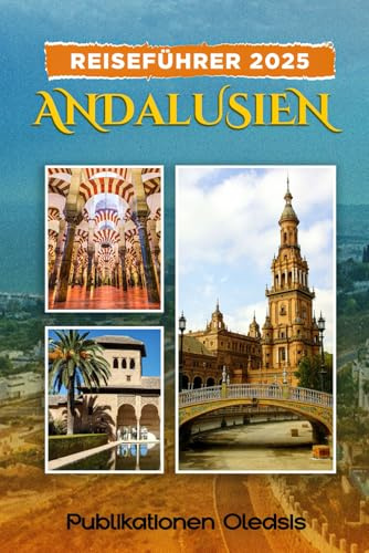 REISEFÜHRER 2025 ANDALUSIEN: „Entdecken Sie die Seele Südspaniens: Wohin Sie gehen, was Sie essen und wie Sie Andalusien von seiner besten Seite erleben.“