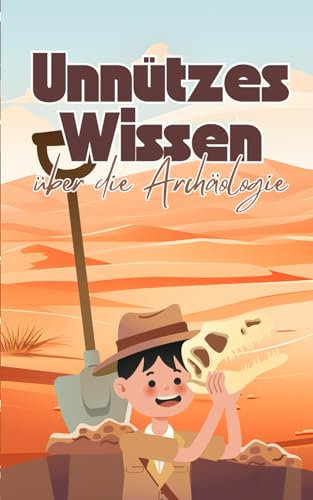 Unnützes Wissen über die Archäologie: Kuriose Fakten aus der Zeit der Pyramiden, versunkene Städte und fast vergessene Zivilisationen