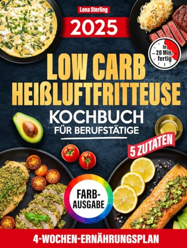 Low Carb Heißluftfritteuse Kochbuch Für Berufstätige: 5 Zutaten, 20 Minuten, 4-Wochen-Ernährungsplan – Der schnellste Weg zum genussvollen Abnehmen, Ohne Stress (FARBAUSGABE)