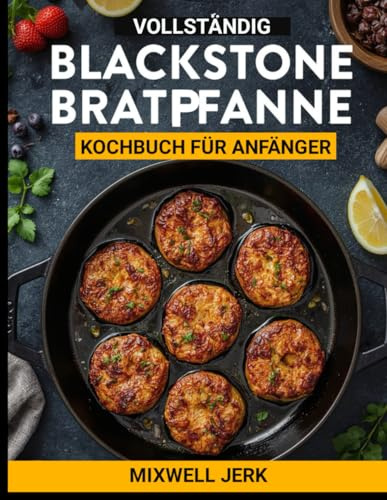 VOLLSTÄNDIG BLACKSTONE BRATPFANNE. KOCHBUCH FÜR ANFÄNGER: Einfache und köstliche Blackstone Griddle-Rezepte, Meistern Sie das Kochen im Freien mit ... und den Alltag voller Geschmack Grillen