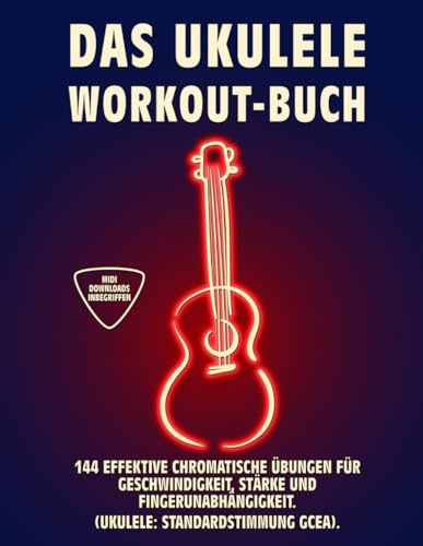 DAS UKULELE WORKOUT-BUCH: 144 Effektive Chromatische Übungen für Geschwindigkeit, Stärke und Fingerunabhängigkeit. UKULELE: Standardstimmung (GCEA). Tabs und Noten.