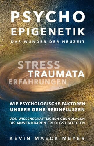 Psycho Epigenetik: Das Wunder der Neuzeit: Stress, Traumata, Erfahrungen - Wie psychologische Faktoren unsere Gene beeinflussen.