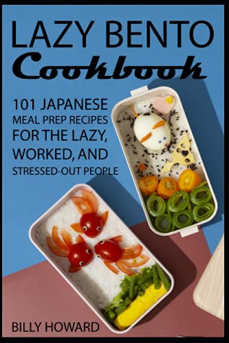 Lazy Bento Cookbook: 101 Japanese Meal Prep Recipes for the Lazy, Worked, and Stressed-Out People