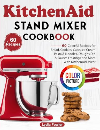 KitchenAid Stand Mixer Cookbook: 60 Colorful Recipes for Bread, Cookies, Cake, Ice Cream, Pasta & Noodles, Doughs, Dip & Sauces, Frostings and More With KitchenAid Mixer