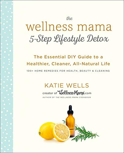 The Wellness Mama 5-Step Lifestyle Detox: The Essential DIY Guide to a Healthier, Cleaner, All-Natural Life (English Edition)