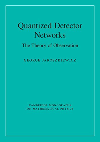 Quantized Detector Networks: The Theory of Observation (Cambridge Monographs on Mathematical Physics) (English Edition)