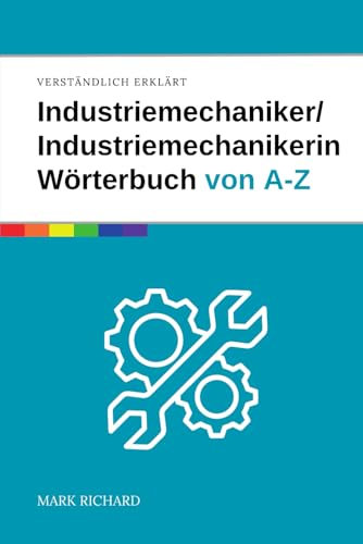 Industriemechaniker / Industriemechanikerin – Das umfassende Fachwörterbuch: Wichtige Begriffe, Techniken und Fachwissen für Ausbildung, Beruf und Praxis kompakt erklärt