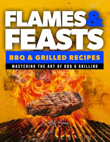 Flames & Feasts: BBQ & Grilling Recipe Book: The Ultimate Guide to BBQ Recipes, Meat Rubs, and Irresistible BBQ Sauce Recipes (The Ultimate Tasty & Easy Recipe Books)