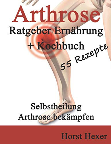 Arthrose: Ratgeber Arthrose + Kochbuch - 55 Rezepte - Selbstheilung durch Ernährung