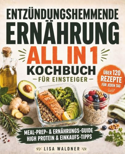 Entzündungshemmende Ernährung All in 1 Kochbuch für Einsteiger: über 120 Rezepte für jeden Tag, inkl. Meal-Prep- & Ernährungs-Guide, High Protein- & Einkaufs-Tipps - wissenschaftlich fundiert